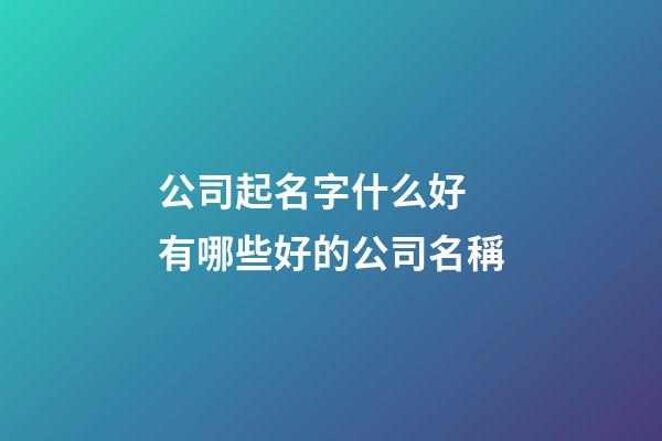 公司起名字什么好 有哪些好的公司名稱-第1張-公司起名-玄機派